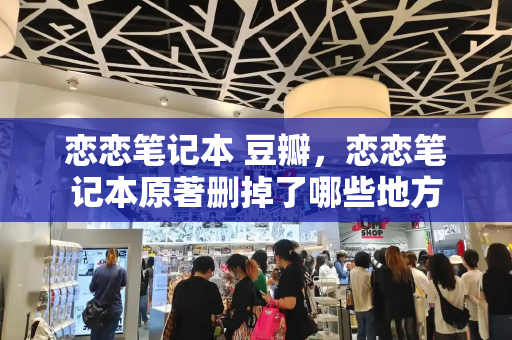 恋恋笔记本 豆瓣，恋恋笔记本原著删掉了哪些地方