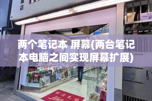 两个笔记本 屏幕(两台笔记本电脑之间实现屏幕扩展)-第1张图片-星选测评