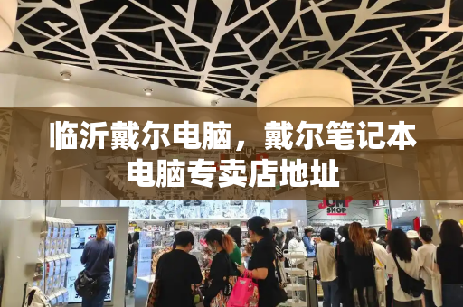 临沂戴尔电脑，戴尔笔记本电脑专卖店地址-第1张图片-星选测评
