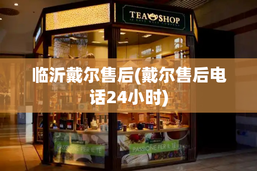 临沂戴尔售后(戴尔售后电话24小时)