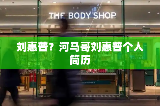 刘惠普？河马哥刘惠普个人简历-第1张图片-星选测评