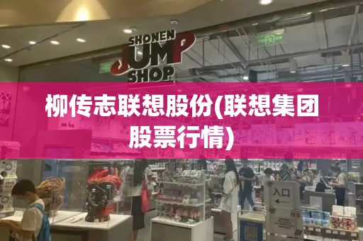 柳传志联想股份(联想集团股票行情)