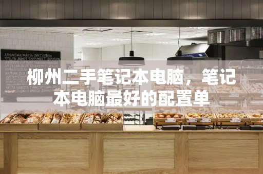 柳州二手笔记本电脑，笔记本电脑最好的配置单