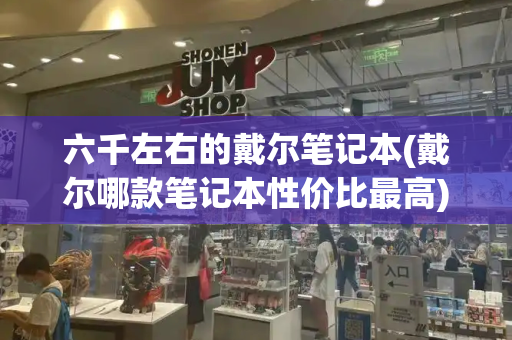 六千左右的戴尔笔记本(戴尔哪款笔记本性价比最高)
