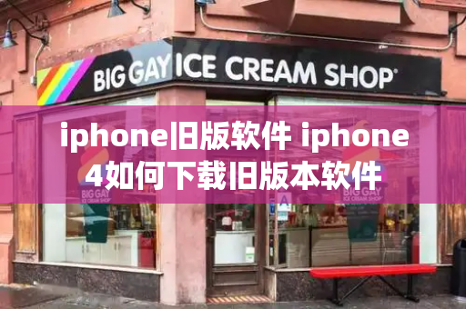 iphone旧版软件 iphone4如何下载旧版本软件-第1张图片-星选测评