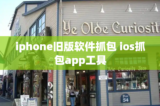 iphone旧版软件抓包 ios抓包app工具-第1张图片-星选测评