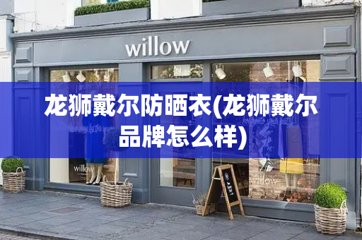 龙狮戴尔防晒衣(龙狮戴尔品牌怎么样)-第1张图片-星选测评