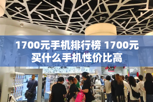 1700元手机排行榜 1700元买什么手机性价比高