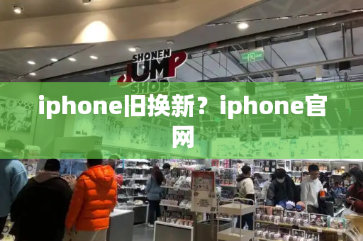 iphone旧换新？iphone官网