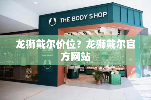 龙狮戴尔价位？龙狮戴尔官方网站