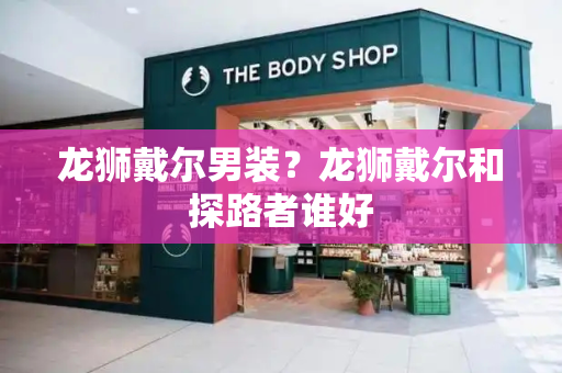 龙狮戴尔男装？龙狮戴尔和探路者谁好