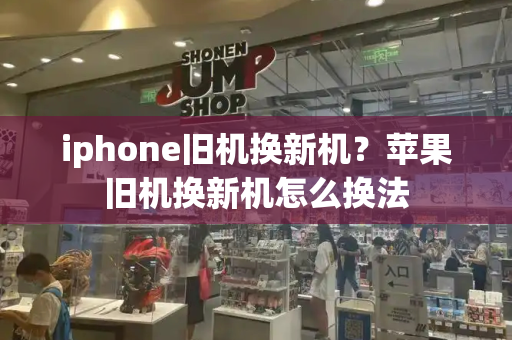 iphone旧机换新机？苹果旧机换新机怎么换法