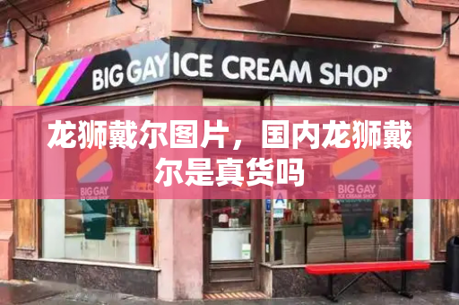 龙狮戴尔图片，国内龙狮戴尔是真货吗-第1张图片-星选测评