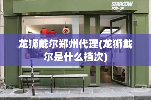 龙狮戴尔郑州代理(龙狮戴尔是什么档次)-第1张图片-星选测评