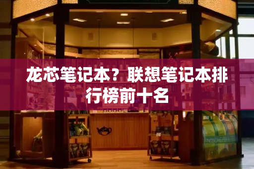 龙芯笔记本？联想笔记本排行榜前十名