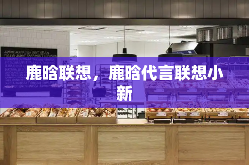 鹿晗联想，鹿晗代言联想小新