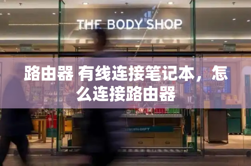 路由器 有线连接笔记本，怎么连接路由器-第1张图片-星选测评