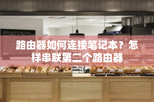 路由器如何连接笔记本？怎样串联第二个路由器