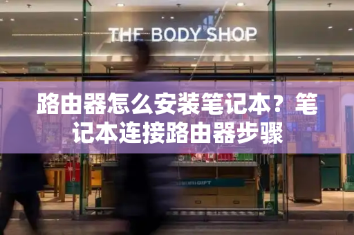 路由器怎么安装笔记本？笔记本连接路由器步骤