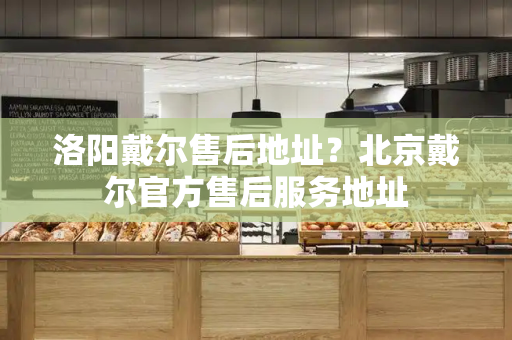 洛阳戴尔售后地址？北京戴尔官方售后服务地址-第1张图片-星选测评