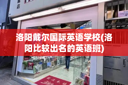 洛阳戴尔国际英语学校(洛阳比较出名的英语班)