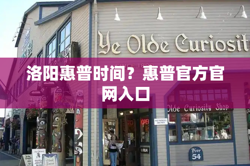 洛阳惠普时间？惠普官方官网入口-第1张图片-星选测评