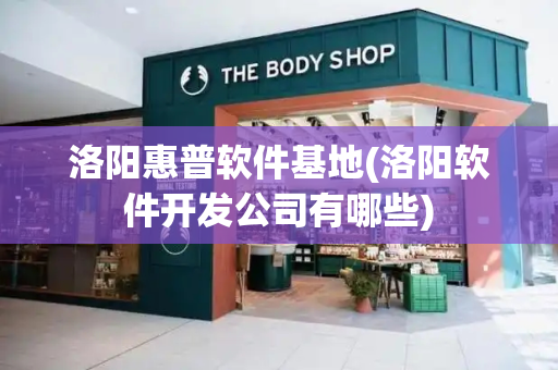 洛阳惠普软件基地(洛阳软件开发公司有哪些)-第1张图片-星选测评