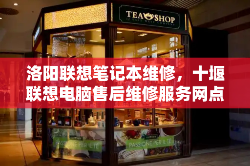 洛阳联想笔记本维修，十堰联想电脑售后维修服务网点