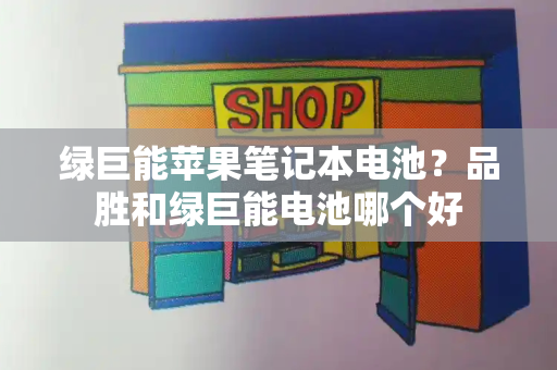 绿巨能苹果笔记本电池？品胜和绿巨能电池哪个好