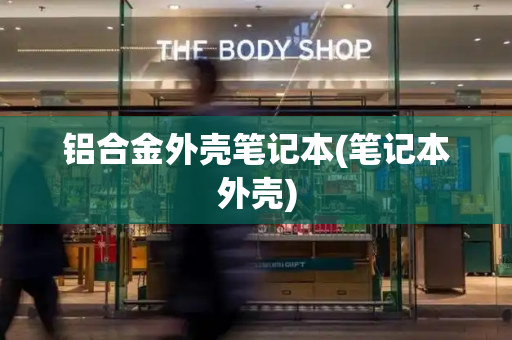 铝合金外壳笔记本(笔记本外壳)