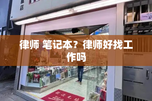 律师 笔记本？律师好找工作吗-第1张图片-星选测评