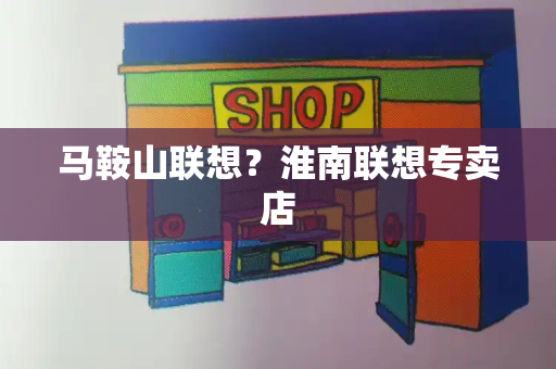 马鞍山联想？淮南联想专卖店