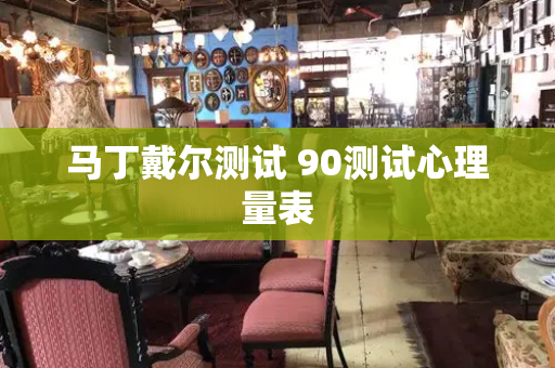 马丁戴尔测试 90测试心理量表-第1张图片-星选测评