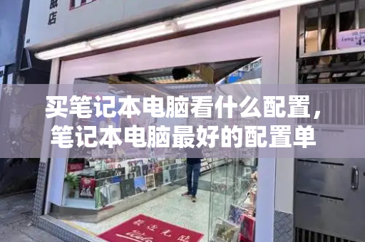买笔记本电脑看什么配置，笔记本电脑最好的配置单