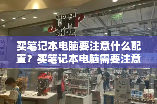 买笔记本电脑要注意什么配置？买笔记本电脑需要注意哪些问题