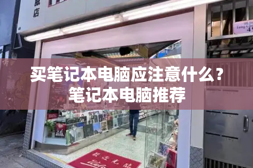买笔记本电脑应注意什么？笔记本电脑推荐
