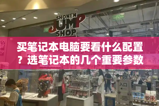 买笔记本电脑要看什么配置？选笔记本的几个重要参数-第1张图片-星选测评