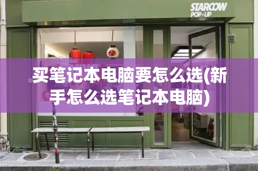 买笔记本电脑要怎么选(新手怎么选笔记本电脑)-第1张图片-星选测评