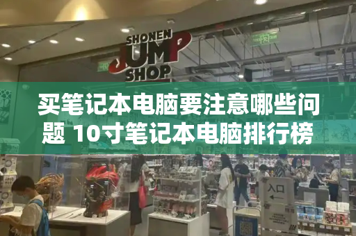 买笔记本电脑要注意哪些问题 10寸笔记本电脑排行榜-第1张图片-星选测评