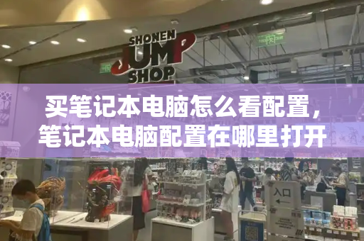 买笔记本电脑怎么看配置，笔记本电脑配置在哪里打开