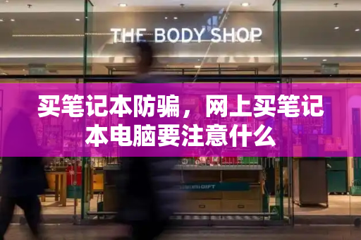 买笔记本防骗，网上买笔记本电脑要注意什么