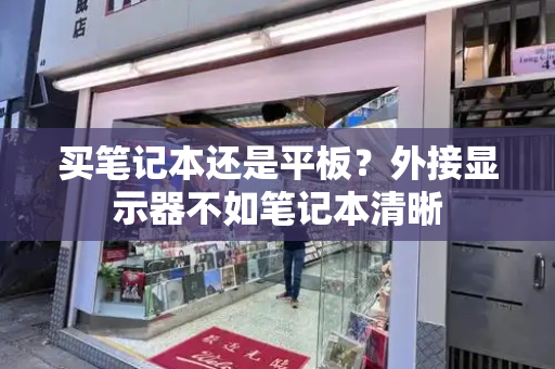 买笔记本还是平板？外接显示器不如笔记本清晰