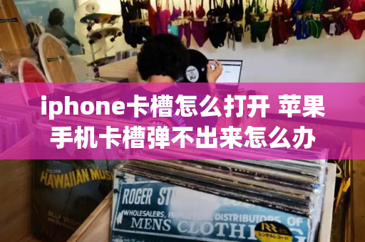 iphone卡槽怎么打开 苹果手机卡槽弹不出来怎么办