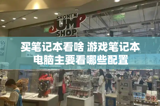 买笔记本看啥 游戏笔记本电脑主要看哪些配置-第1张图片-星选测评