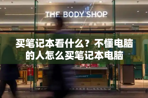 买笔记本看什么？不懂电脑的人怎么买笔记本电脑-第1张图片-星选测评