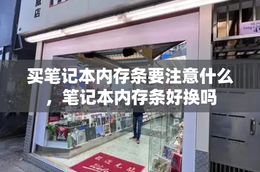 买笔记本内存条要注意什么，笔记本内存条好换吗