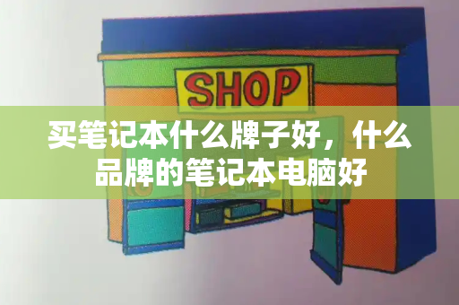 买笔记本什么牌子好，什么品牌的笔记本电脑好