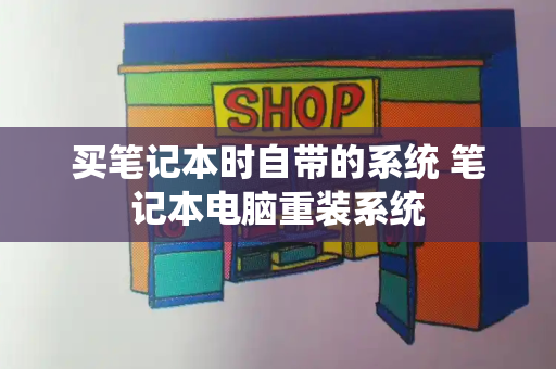 买笔记本时自带的系统 笔记本电脑重装系统