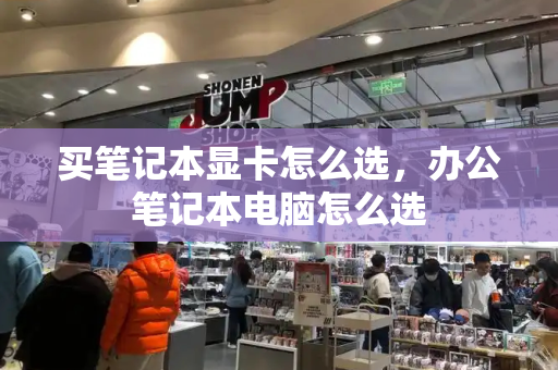 买笔记本显卡怎么选，办公笔记本电脑怎么选