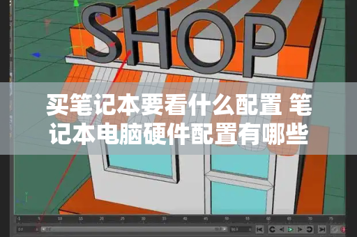 买笔记本要看什么配置 笔记本电脑硬件配置有哪些